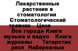 Лекарственные растения в стоматологии  Стоматологический травник › Цена ­ 456 - Все города Книги, музыка и видео » Книги, журналы   . Татарстан респ.,Набережные Челны г.